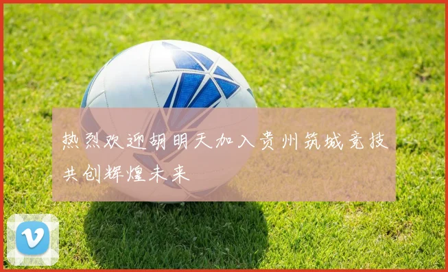 热烈欢迎胡明天加入贵州筑城竞技共创辉煌未来