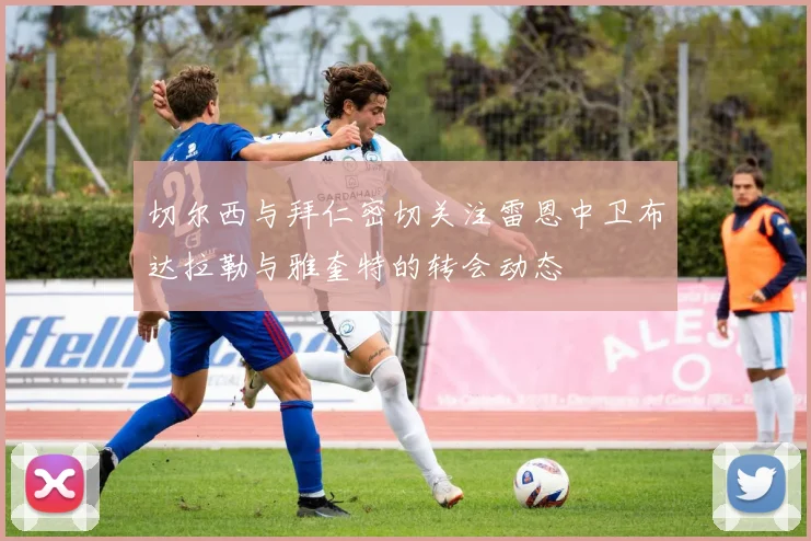 切尔西与拜仁密切关注雷恩中卫布达拉勒与雅奎特的转会动态