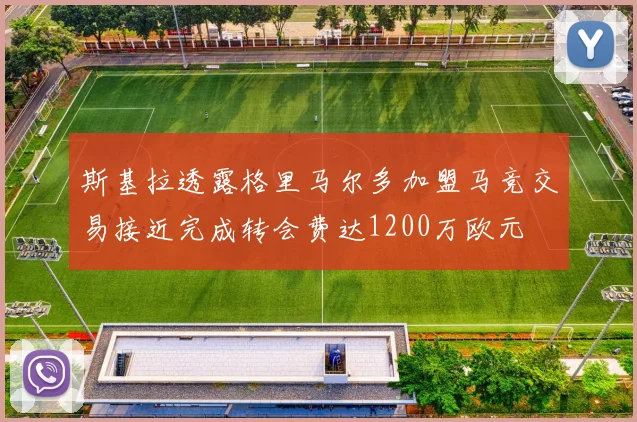 斯基拉透露格里马尔多加盟马竞交易接近完成转会费达1200万欧元