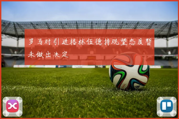罗马对引进格林伍德持观望态度暂未做出决定