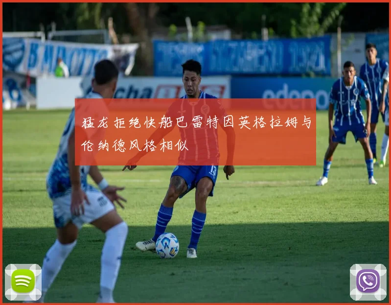 猛龙拒绝快船巴雷特因英格拉姆与伦纳德风格相似