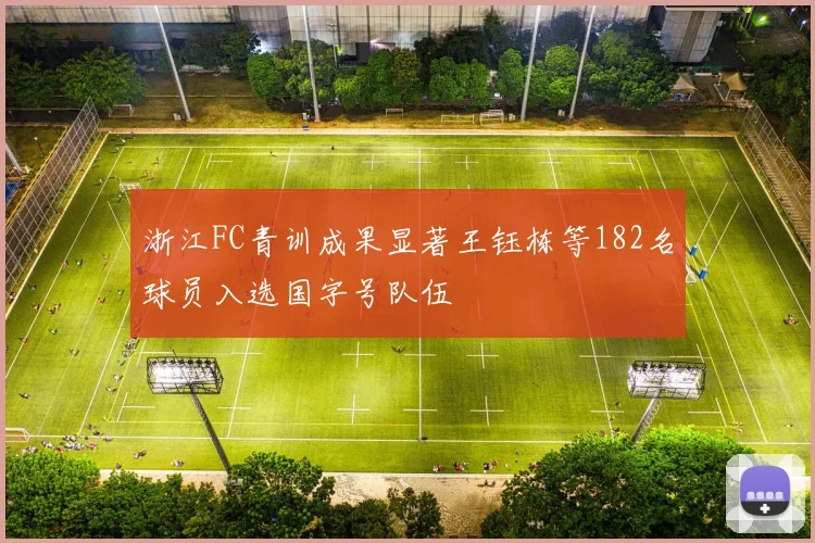 浙江FC青训成果显著王钰栋等182名球员入选国字号队伍