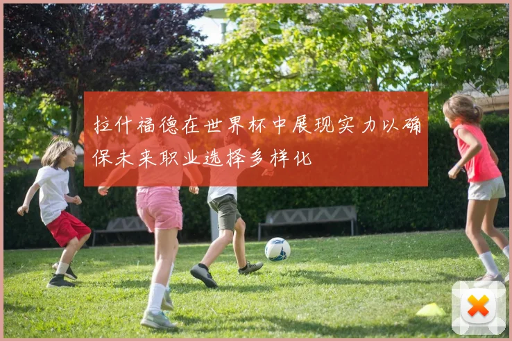 拉什福德在世界杯中展现实力以确保未来职业选择多样化
