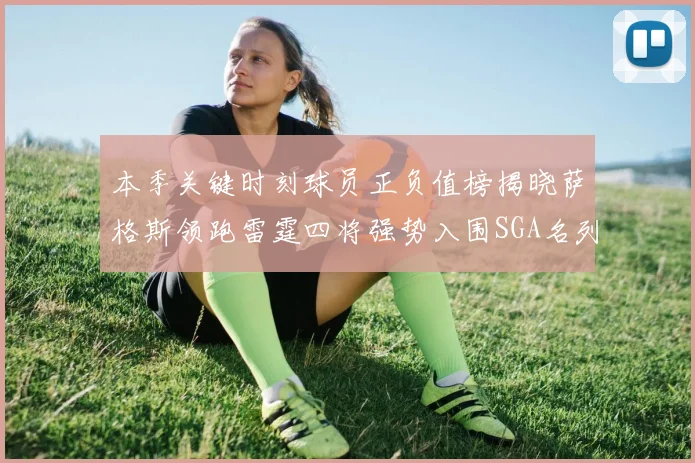 本季关键时刻球员正负值榜揭晓萨格斯领跑雷霆四将强势入围SGA名列第三