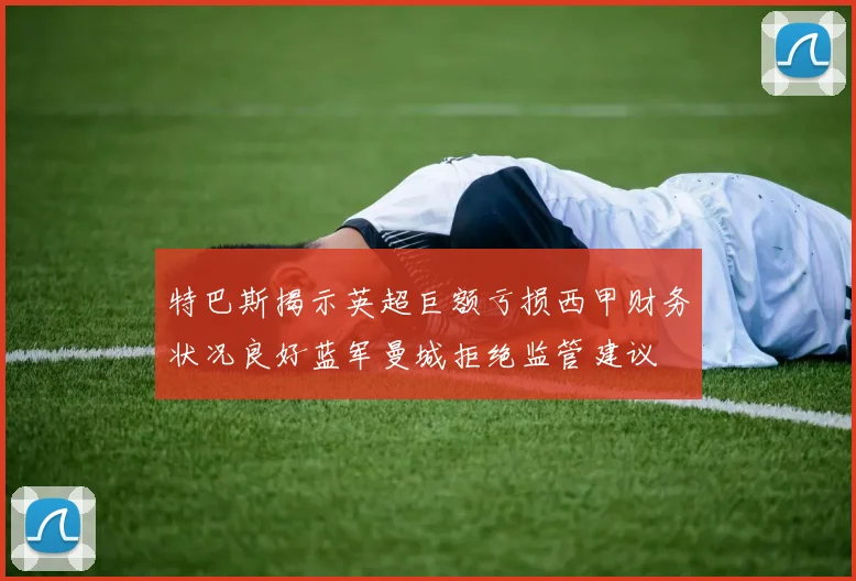 特巴斯揭示英超巨额亏损西甲财务状况良好蓝军曼城拒绝监管建议