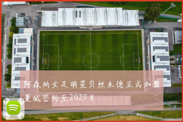 阿森纳女足明星贝丝米德正式加盟曼城签约至2029年