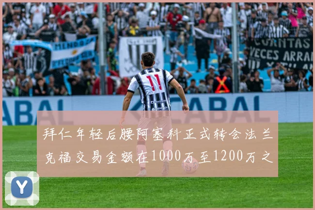 拜仁年轻后腰阿塞科正式转会法兰克福交易金额在1000万至1200万之间