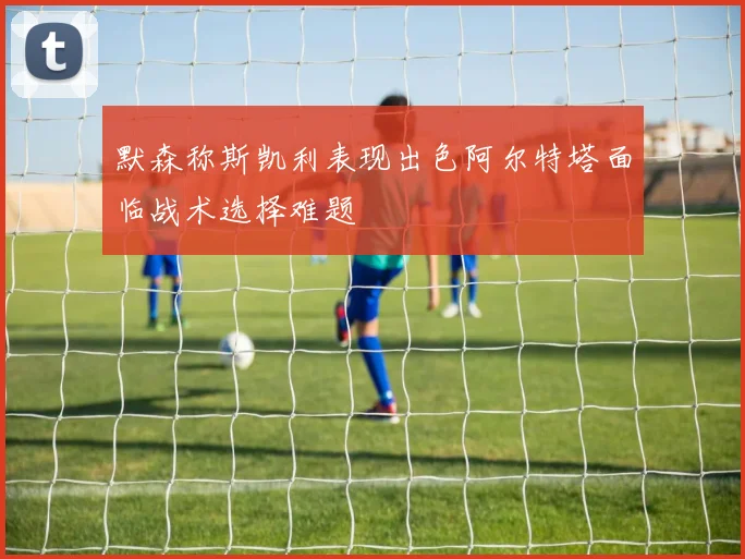 默森称斯凯利表现出色阿尔特塔面临战术选择难题